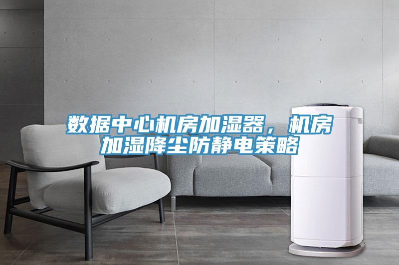 数据中心机房加湿器，机房加湿降尘防静电策略