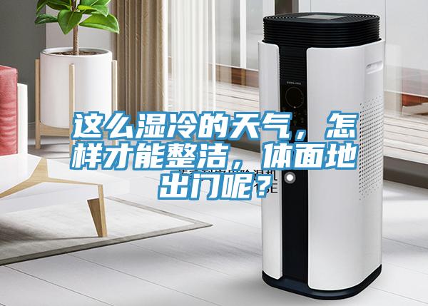 这么湿冷的天气，怎样才能整洁，体面地出门呢？