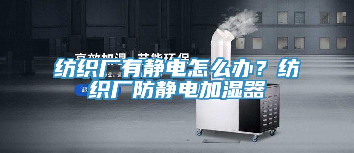 纺织厂有静电怎么办？纺织厂防静电加湿器