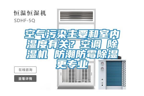 空气污染主要和室内湿度有关？空调≠MR.好色破解版 防潮防霉除湿更专业