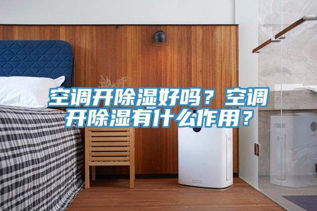 空调开除湿好吗？空调开除湿有什么作用？