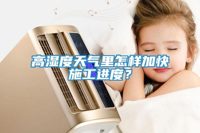 高湿度天气里怎样加快施工进度？