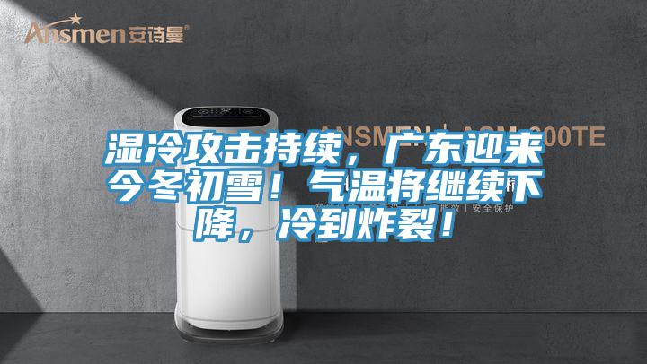 湿冷攻击持续，广东迎来今冬初雪！气温将继续下降，冷到炸裂！
