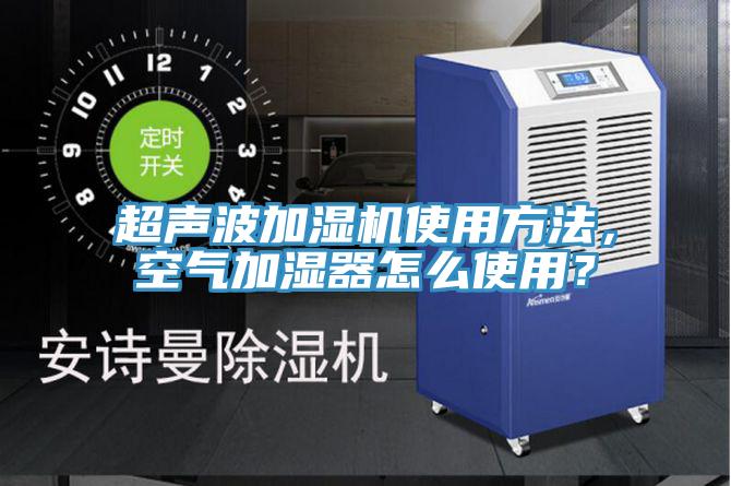 超声波加湿机使用方法，空气加湿器怎么使用？
