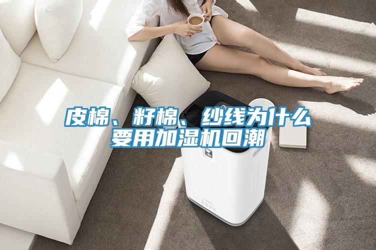 皮棉、籽棉、纱线为什么要用加湿机回潮