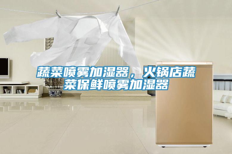 蔬菜喷雾加湿器，火锅店蔬菜保鲜喷雾加湿器