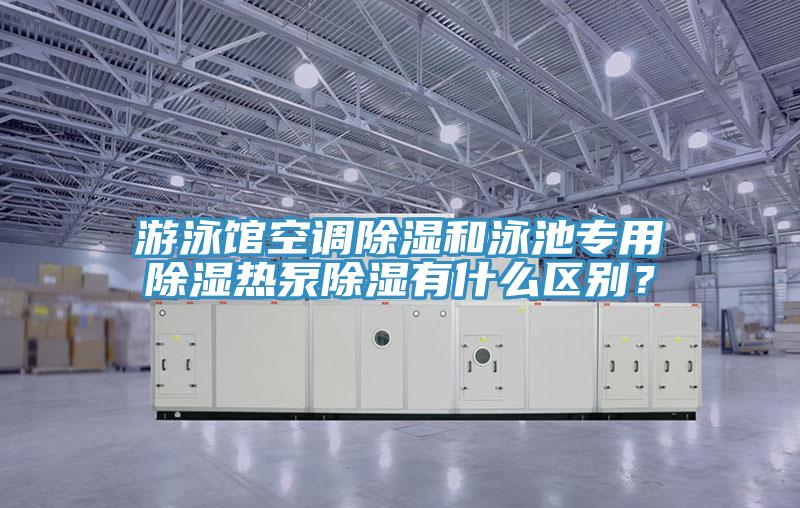 游泳馆空调除湿和泳池专用除湿热泵除湿有什么区别？