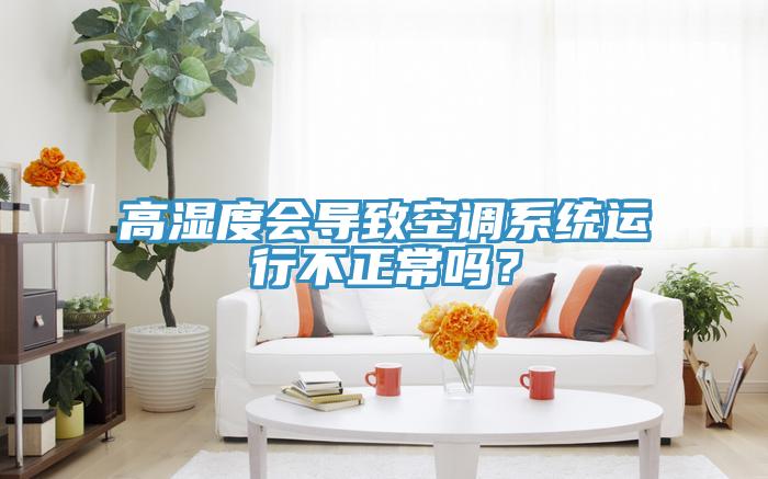 高湿度会导致空调系统运行不正常吗？