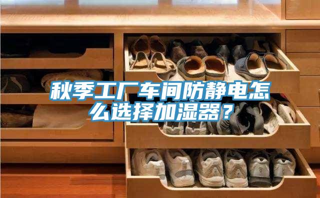 秋季工厂车间防静电怎么选择加湿器？