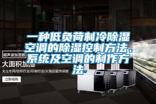 一种低负荷制冷除湿空调的除湿控制方法、系统及空调的制作方法