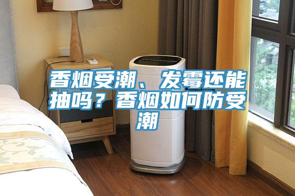 香烟受潮、发霉还能抽吗？香烟如何防受潮