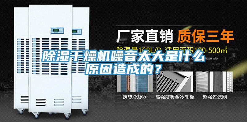 除湿干燥机噪音太大是什么原因造成的？