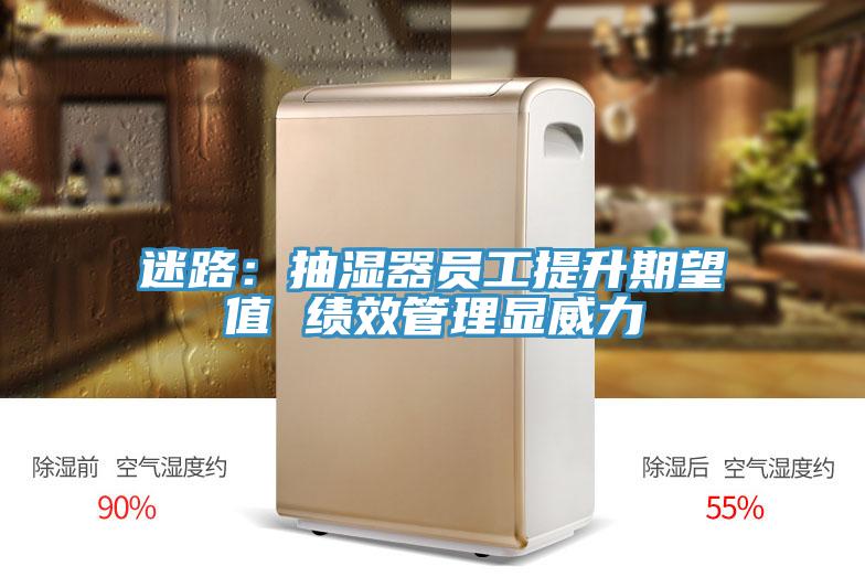 迷路：抽湿器员工提升期望值 绩效管理显威力