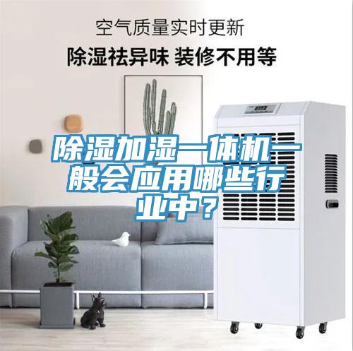 除湿加湿一体机一般会应用哪些行业中？