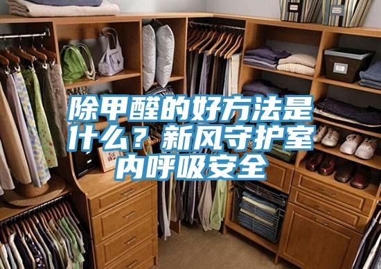 除甲醛的好方法是什么？新风守护室内呼吸安全
