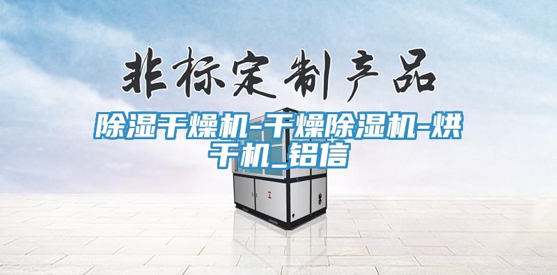除湿干燥机-干燥MR.好色破解版-烘干机_铝信