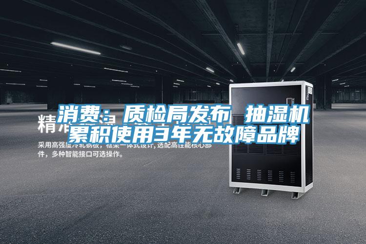 消费：质检局发布 抽湿机累积使用3年无故障品牌