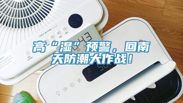 高“湿”预警，回南天防潮大作战！