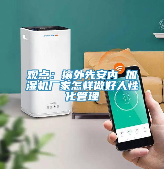 观点：攘外先安内 加湿机厂家怎样做好人性化管理