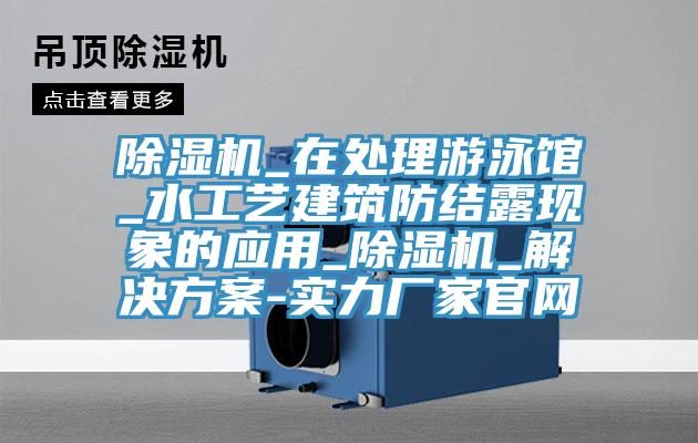 MR.好色破解版_在处理游泳馆_水工艺建筑防结露现象的应用_MR.好色破解版_解决方案-实力厂家官网