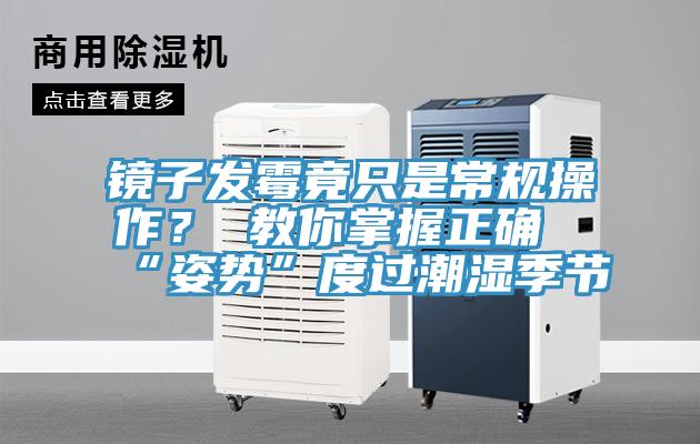 镜子发霉竟只是常规操作？ 教你掌握正确“姿势”度过潮湿季节