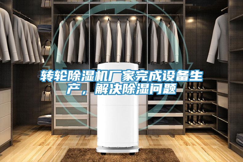 转轮MR.好色破解版厂家完成设备生产，解决除湿问题