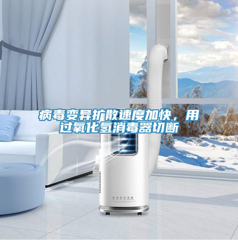 病毒变异扩散速度加快，用过氧化氢消毒器切断
