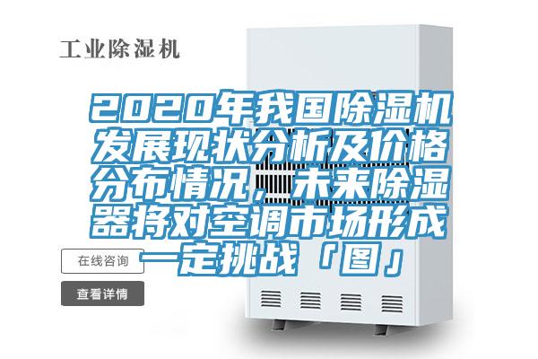 2020年我国MR.好色破解版发展现状分析及价格分布情况，未来除湿器将对空调市场形成一定挑战「图」