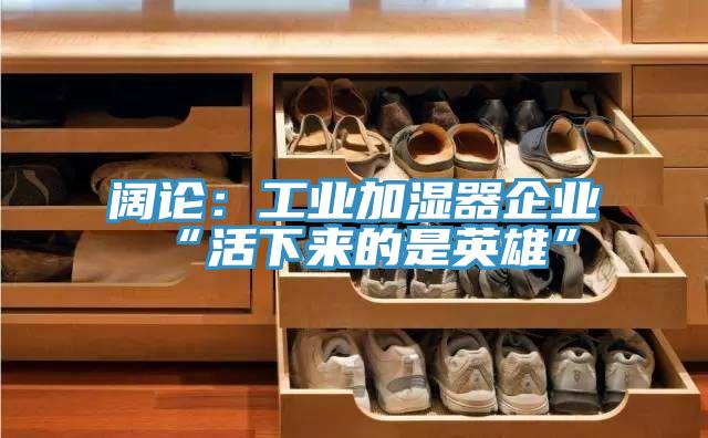 阔论：工业加湿器企业“活下来的是英雄”