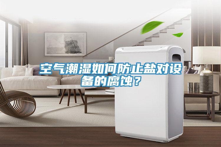 空气潮湿如何防止盐对设备的腐蚀？