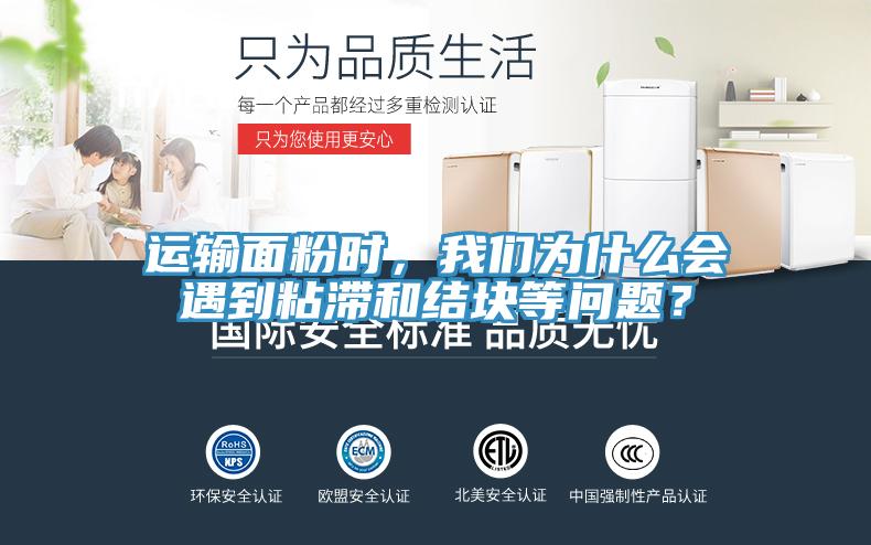 运输面粉时，好色先生TV下载网站为什么会遇到粘滞和结块等问题？