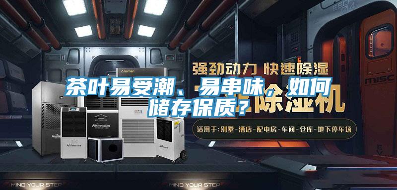 茶叶易受潮、易串味，如何储存保质？