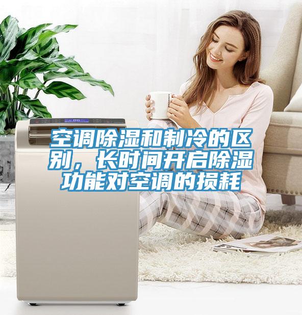 空调除湿和制冷的区别，长时间开启除湿功能对空调的损耗