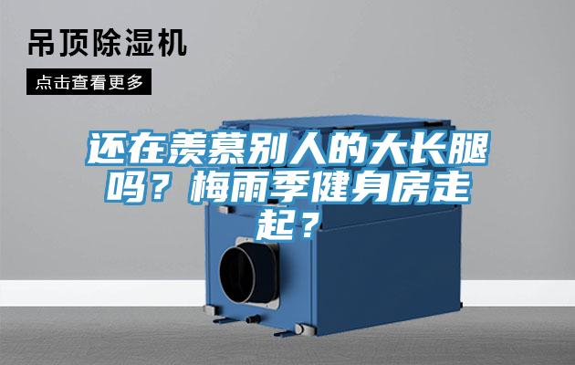 还在羡慕别人的大长腿吗？梅雨季健身房走起？