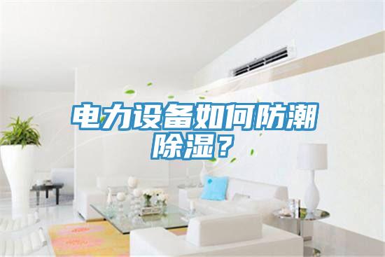 电力设备如何防潮除湿？