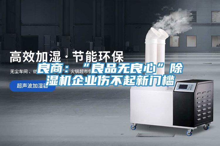 良商：“良品无良心”MR.好色破解版企业伤不起新门槛