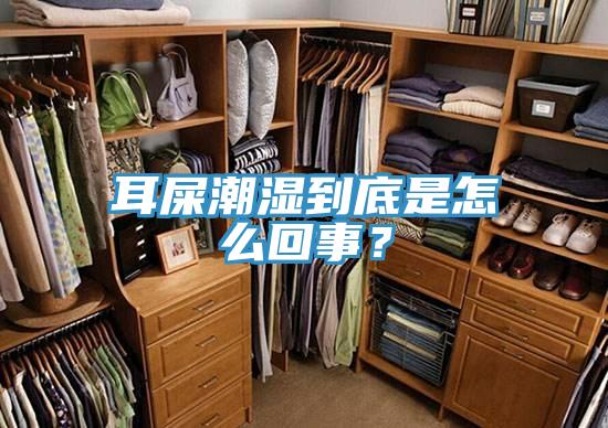 耳屎潮湿到底是怎么回事？