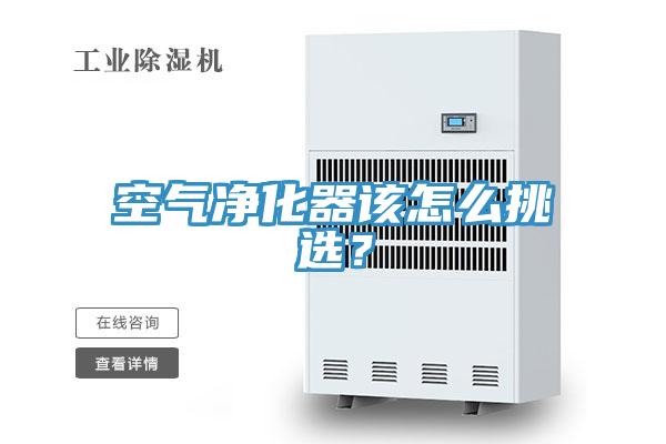 空气净化器该怎么挑选？