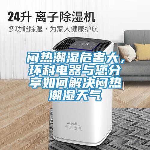 闷热潮湿危害大，环科电器与您分享如何解决闷热潮湿天气
