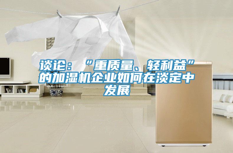 谈论：“重质量、轻利益”的加湿机企业如何在淡定中发展