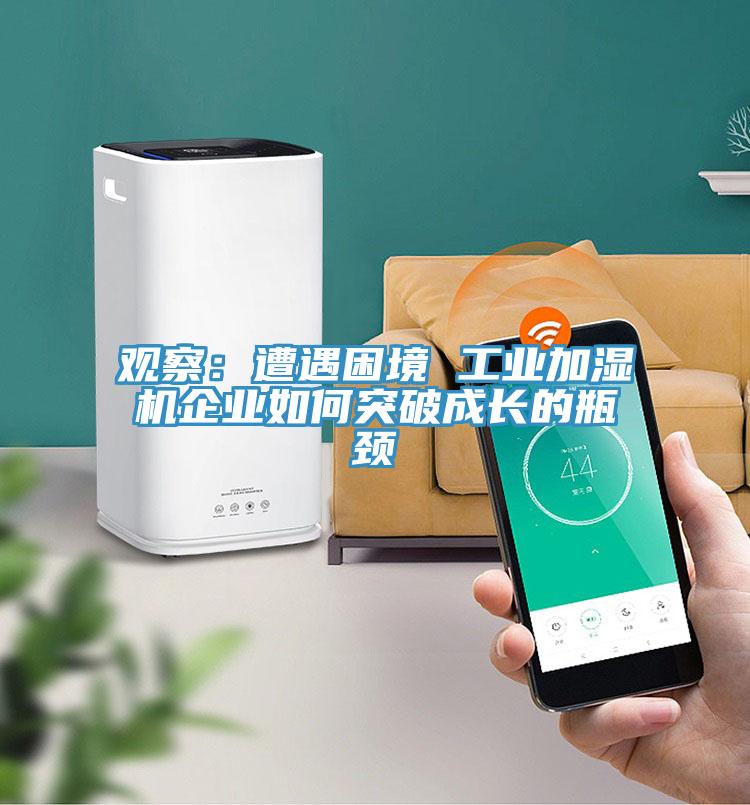 观察：遭遇困境 工业加湿机企业如何突破成长的瓶颈