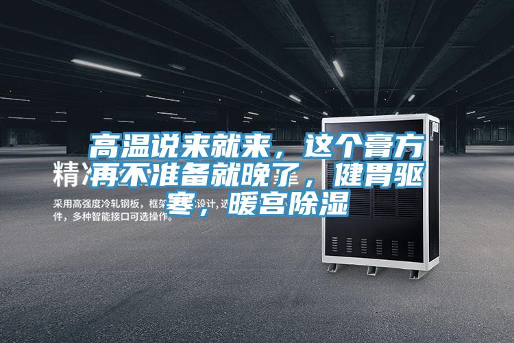 高温说来就来，这个膏方再不准备就晚了，健胃驱寒，暖宫除湿