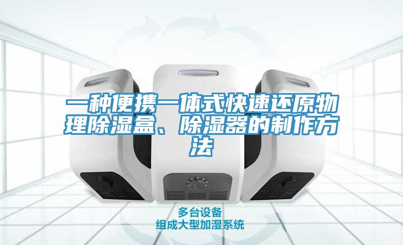 一种便携一体式快速还原物理除湿盒、除湿器的制作方法