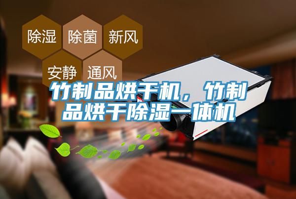 竹制品烘干机，竹制品烘干除湿一体机