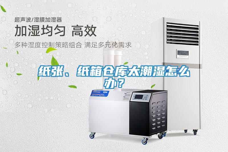 纸张、纸箱仓库太潮湿怎么办？