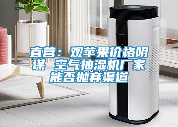 直营：观苹果价格阴谋 空气抽湿机厂家能否抛弃渠道