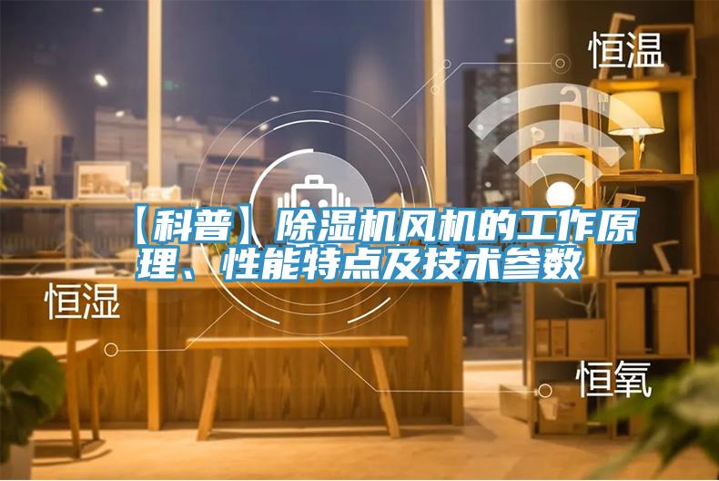 【科普】MR.好色破解版风机的工作原理、性能特点及技术参数