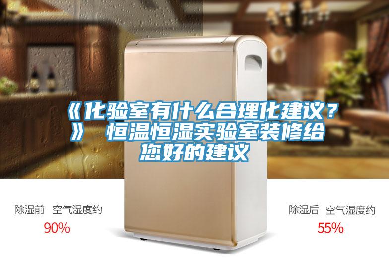 《化验室有什么合理化建议？》 恒温恒湿实验室装修给您好的建议
