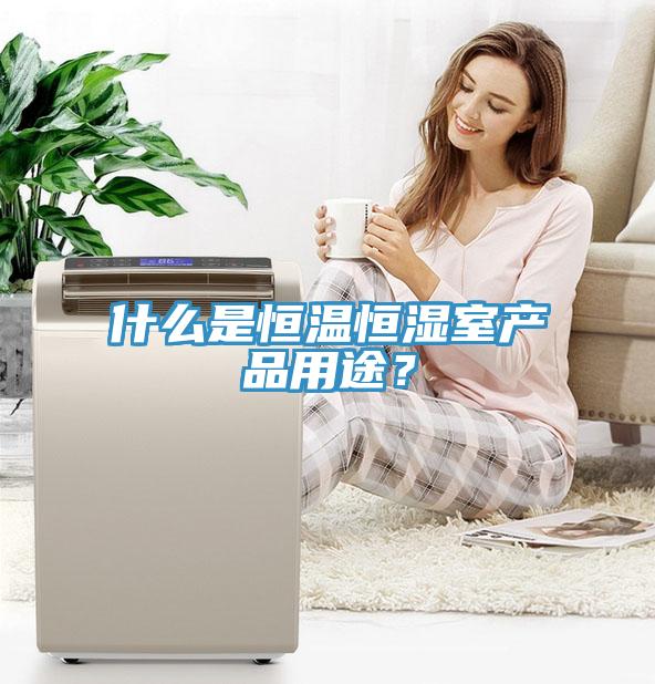 什么是恒温恒湿室产品用途？