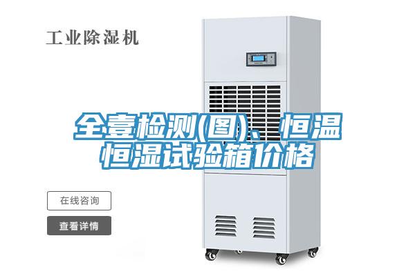 全壹检测(图)、恒温恒湿试验箱价格